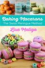 Baking Macarons: The Swiss Meringue Method By Lisa Maliga, Lisa Maliga (Photographer) Cover Image