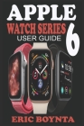 Apple Watch Series 6 User Guide: D Simple Step By Step Practical Manual For Beginners And Seniors To Effectively Master And Set Up The New Apple Watch By Eric Boynta Cover Image