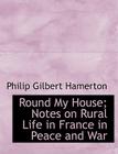 Round My House; Notes on Rural Life in France in Peace and War Cover Image