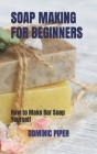 Soap Making for Beginners: How to Make Bar Soap Yourself By Dominic Piper Cover Image