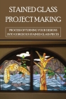 Stained Glass Project Making: Process Of Turning Your Designs Into Gorgeous Stained Glass Pieces: How To Stained Glass Diy By Rosanna Myking Cover Image