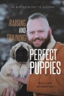 Raising and Training Perfect Puppies: The Missing Secret to Success By William Atherton Cover Image