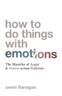 How to Do Things with Emotions: The Morality of Anger and Shame Across Cultures By Owen Flanagan Cover Image