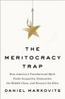 The Meritocracy Trap: How America's Foundational Myth Feeds Inequality, Dismantles the Middle Class, and Devours the Elite By Daniel Markovits Cover Image