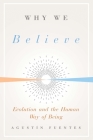 Why We Believe: Evolution and the Human Way of Being (Foundational Questions in Science) By Agustin Fuentes Cover Image