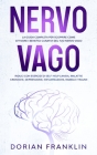 Nervo Vago: La Guida Completa per Scoprire Come Attivare i Benefici del Tuo Nervo Vago - Riduci con Esercizi di Self-Help l'Ansia, By Franklin Dorian Cover Image