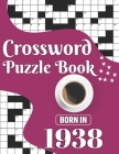Crossword Puzzle Book: Born In 1938: Challenging 80 Large Print Crossword Puzzles Book With Solutions For Adults Men Women & All Others Puzzl Cover Image