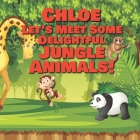 Chloe Let's Meet Some Delightful Jungle Animals!: Personalized Kids Books with Name - Tropical Forest & Wilderness Animals for Children Ages 1-3 Cover Image