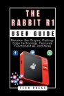 The Rabbit R1 User Guide: Unveiling the Future of AI Companions: Discover the Origins, Cutting-Edge Technology, Features, Functionalities, and M By Tech Press Cover Image