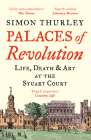 Palaces of Revolution: Life, Death and Art at the Stuart Court By Simon Thurley Cover Image