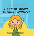 I Can Be Brave Without Mommy! A Children's Book About Independence, Bravery, and How To Overcome Separation Anxiety By Charlotte Dane Cover Image