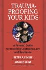 Trauma-Proofing Your Kids: A Parents' Guide for Instilling Confidence, Joy and Resilience Cover Image