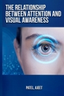 The relationship between attention and visual awareness By Patel Ajeet Cover Image