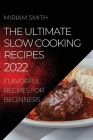 The Ultimate Slow Cooking Recipes 2022: Flavorful Recipes for Beginners By Miriam Smith Cover Image