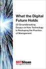 What the Digital Future Holds: 20 Groundbreaking Essays on How Technology Is Reshaping the Practice of Management (The Digital Future of Management) By MIT Sloan Management Review Cover Image