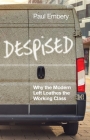 Despised: Why the Modern Left Loathes the Working Class By Paul Embery Cover Image