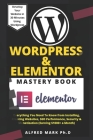 Wordpress & Elementor Mastery Book: Everything You Need To Know from Installing, Creating Websites, SEO Performance, Security & Monetization (Earning By Alfred Mark Ph. D. Cover Image