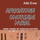 Africatown Omotunde Mural. 35000 Years of African History By Jeki Esso Cover Image