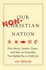 Our Non-Christian Nation: How Atheists, Satanists, Pagans, and Others Are Demanding Their Rightful Place in Public Life Cover Image