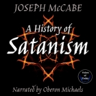 A History of Satanism: Telling How the Devil Was Born, How He Came to Be Worshipped as a God, and How He Died By Joseph McCabe, Joseph McCabe (Translator), Oberon Michaels (Read by) Cover Image