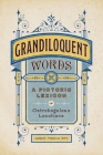 Grandiloquent Words: A Pictoric Lexicon of Ostrobogulous Locutions By Jason Travis Ott Cover Image