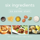 Six Ingredients with Six Sisters' Stuff: 100+ Fast and Easy Family Meals By Six Sisters' Stuff Cover Image