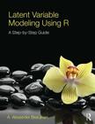 Latent Variable Modeling Using R: A Step-by-Step Guide By A. Alexander Beaujean Cover Image