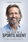 The Life of a Sports Agent: The Middleman By Luke Sutton Cover Image