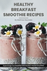 Healthy Breakfast Smoothie Recipes: Supercharge Your Breakfast With Nutrient-Packed Smoothies By Matthew Reynolds Cover Image
