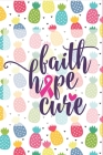 Faith Hope Cure Pineapple Breast Cancer Notebook to Support Women: Cheer up the women with cancer by this amazing notebook gift with empowering quote By Dailygrateful Publishing Cover Image