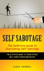 Self Sabotage: The Definitive Guide to Overcoming Self Sabotage (The Ultimate Guide to Overcoming Self-sabotaging Behaviour) By Sarah Knowles Cover Image