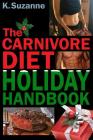 The Carnivore Diet Holiday Handbook: How to Thrive & Survive the Holidays on a Carnivore Diet By K. Suzanne Cover Image