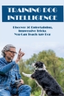 Training Dog Intelligence: Discover 50 Entertaining, Impressive Tricks You Can Teach Any Dog: What'S The Hardest Trick To Teach A Dog Cover Image