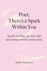 Poet, There's a Spark Within You: A guide to feeling your inner light and creating embodied nature poetry By Ashley Inguanta Cover Image