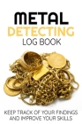 Metal Detecting Log Book: Keep Track of your Metal Detecting Statistics & Improve your Skills - Gift for Metal Detectorist and Coin Whisperer By Metal Detecting Log Books Cover Image