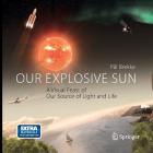 Our Explosive Sun: A Visual Feast of Our Source of Light and Life By Pal Brekke Cover Image