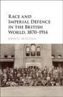 Race and Imperial Defence in the British World, 1870-1914 By John C. Mitcham Cover Image