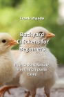 Backyard Chickens for Beginners: How to Start Raising Healthy Chickens Easily By Frank Wuade Cover Image