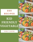 500 Kid Friendly Vegetable Recipes: An Inspiring Kid Friendly Vegetable Cookbook for You Cover Image