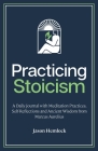 Practicing Stoicism: A Daily Journal with Meditation Practices, Self-Reflections and Ancient Wisdom from Marcus Aurelius By Jason Hemlock Cover Image