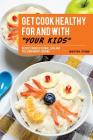 Get Cook Healthy for and with Your Kids: Recipes for Kids You Will Love and Feel Good About Serving Cover Image