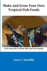 Make and Grow Your Own Tropical Fish Foods: Give Your Pets a Better Diet and Save Money Cover Image