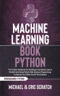 Machine Learning Book Python: The Perfect Handbook For Building A Top-Notch Code In Scratch And Using Python Data Science Programming To Elevate You Cover Image