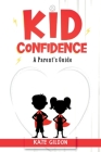 Kid Confidence Parent's Guide: Develop Confidence in Your Kids with Activities to Boost Their Self-Esteem & Resilience By Kate Gildon Cover Image