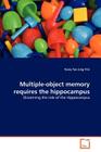 Multiple-object memory requires the hippocampus By Tonia Tan-Ling Yim Cover Image
