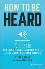 How to Be Heard: Ten Lessons Teachers Need to Advocate for Their Students and Profession Cover Image