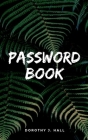 Password Book: Keep your usernames, social info, passwords, web addresses and security question in one. So easy & organized By Dorothy J. Hall Cover Image