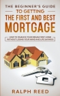 The Beginner's Guide To Getting The First And Best Mortgage: How to Finance your Dream First Home Without Losing your Mind and Life Savings! By Ralph Reed Cover Image