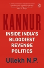 Kannur: Inside India's Bloodiest Revenge Politics By Ullekh Cover Image