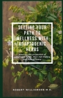 Setting Your Path to Wellness with Adaptogenic Herbs: Discover the properties of adaptogen herbs, their rich history, and their efficacy. Cover Image